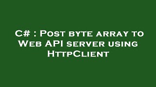 C# : Post byte array to Web API server using HttpClient