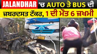 Breaking: Jalandhar 'ਚ Auto ਤੇ Bus ਦੀ ਜ਼ਬਰਦਸਤ ਟੱਕਰ, 1 ਦੀ ਮੌਤ 6 ਜ਼ਖਮੀ