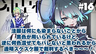 「法服は何にも染まらないことから黒色が用いられているけど、逆に何色混ぜてもバレないと思われるから透明スケスケ服で裁判するべき」 #16/神聖機構放送