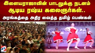 இளையராஜாவின் பாடலுக்கு நடனம் ஆடிய ரஷ்ய கலைஞர்கள்.. அரங்கத்தை அதிர வைத்த தமிழ் பெண்கள்