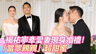 楊祐寧牽愛妻現身婚禮！曝低胸超美婚紗「當眾親親」超甜蜜｜娛樂星世界