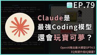 EP79 - Claude是最强Coding模型，還會玩寶可夢？OpenAI推出最大模型GPT4.5，EQ有提升但IQ堪憂？