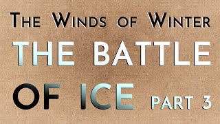 The Winds of Winter: The Battle of Ice Part 3 (mega-spoilers)