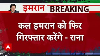 इमरान को कल फिर गिरफ्तार करेंगे : राना सनाउल्लाह, गृह मंत्री , पाकिस्तान