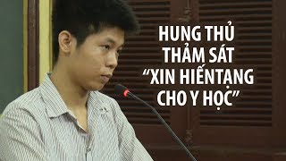 Hung thủ thảm sát 5 người ở Bình Tân xin "hiến tạng cho y học"