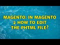 Magento: In magento 2 how to edit the phtml file? (2 Solutions!!)