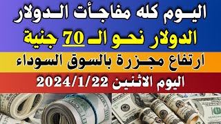الدولار فى السوق السوداء | سعر الدولار اليوم | اسعار الدولار والعملات اليوم الاثنين 22-1-2024 في مصر