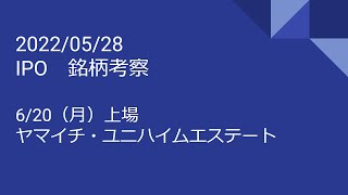 2022年5月28日（土）　銘柄考察　IPO（6/20上場　ヤマイチ・ユニハイムエステート ）