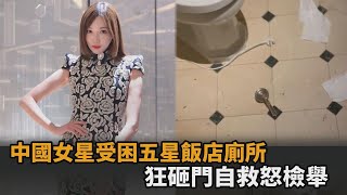 緊急電話是壞的！中國女星受困五星飯店廁所　靠2工具砸門自救怒檢舉－全民話燒