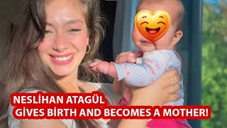 Neslihan Atagül Gives Birth and Becomes a Mother!