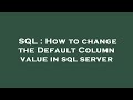 SQL : How to change the Default Column value in sql server