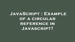 JavaScript : Example of a circular reference in Javascript?