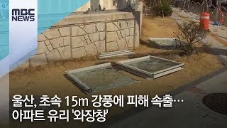 울산, 초속 15m 강풍에 피해 속출…아파트 유리 '와장창' / MBC