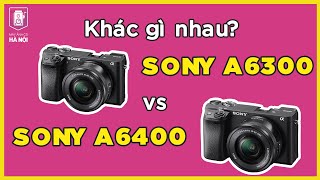 So sánh Sony A6300 vs Sony A6400, năm 2024 nên chọn dòng nào?