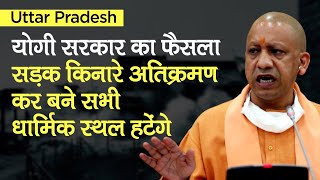 UP की Yogi सरकार का फैसला- सड़क किनारे अतिक्रमण कर बने सभी धार्मिक स्थल हटेंगे