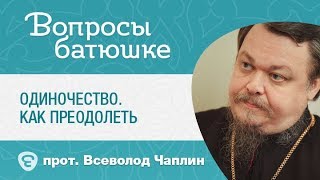 Одиночество. Как преодолеть, как избавиться от одиночества? Прот. Всеволод Чаплин