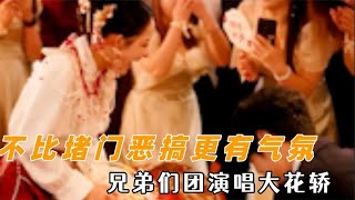 这不比堵门恶搞更有喜悦气氛嘛，兄弟们团演唱大花轿，舞蹈接力赛