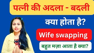 पत्नी की अदला बदली क्या होता है। क्या बहुत मज़ा आता है। wife swapping ।