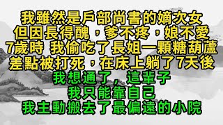 我雖然是戶部尚書的嫡次女，但因長得醜，爹不疼，娘不愛，7歲時，我偷吃了長姐一顆糖葫蘆，差點被打死，在床上躺了7天後，我想通了，這輩子，我只能靠自己，我主動搬去了最偏遠的小院#老公出軌#婚姻#情感故事