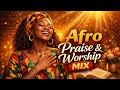 Afro Praise & Worship Mix | African Gospel Worship Songs