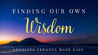 Finding Our Own Wisdom l 19th Session - Advaita Vedanta Made Easy I Philosophy Of Oneness