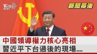 中國領導權力核心亮相 習近平下台過後的現場... ｜TVBS新聞