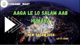 Aaqa Le Lo Salam Aab Humara (Le Lo Salam Aaqa ) || Lofi Naat Special 2024