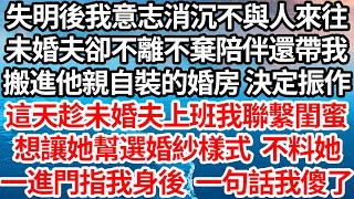 失明後我意志消沉不肯與人來往，未婚夫卻不離不棄陪伴還帶我，搬進他親自裝的婚房 我決定振作，這天趁未婚夫上班我聯繫閨蜜，想讓她幫選婚紗樣式 不料她。一進門指著我身後一句話我傻眼了 【倫理】【都市】