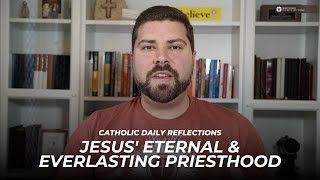 Catholic Daily Reflections: Jesus' Eternal \u0026 Everlasting Priesthood