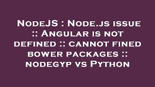 NodeJS : Node.js issue :: Angular is not defined :: cannot fined bower packages :: nodegyp vs Python