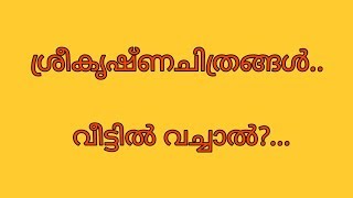 ശ്രീകൃഷ്ണ ചിത്രം വീട്ടിൽ വച്ചാൽ?.....