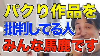 【ひろゆき】パクリ作品を批判してる人はみんな馬鹿です。パクリ作品はどんど生まれます。なぜなら〇〇だから。