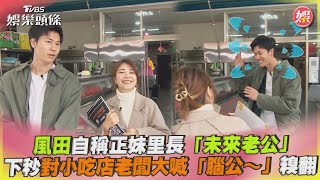 風田自稱正妹里長「未來老公」下秒對小吃店老闆大喊「腦公～」糗翻｜TVBS娛樂頭條@tvbsforfun