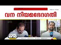 വനനിയമ ഭേദഗതിയിൽ നടക്കുന്നത് അനാവശ്യ വിവാദങ്ങളെന്ന് മന്ത്രി പൊള്ളുന്നത് ഭൂമി കൈയേറ്റക്കാർക്ക്