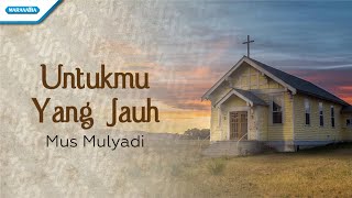 Untukmu Yang Jauh - Mus Mulyadi (with lyric)