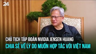 Chủ tịch Tập đoàn NVIDIA Jensen Huang chia sẻ về lý do muốn hợp tác với Việt Nam | VTV24