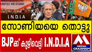 സോണിയയെ തൊട്ടു; വൈരാഗ്യം മറന്നു  BJPക്ക് കുഴിവെട്ടി INDIA