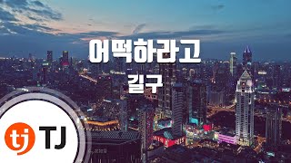 [TJ노래방] 어떡하라고 - 길구 / TJ Karaoke