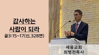 세움교회(최병천목사)-2024 6 30 주일예배 / 감사하는 사람이 되라(골3:15-17)