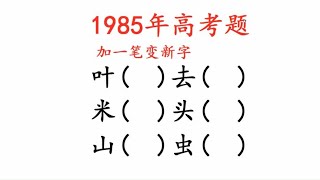 1985年高考题，加一笔变新字，一共6个，看看你会几个