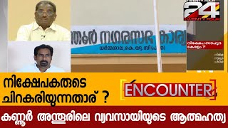 കണ്ണൂർ അന്തൂരിലെ വ്യവസായിയുടെ ആത്മഹത്യ | നിക്ഷേപകരുടെ ചിരകാരിയുന്നതാര് ? | ENCOUNTER | PART-3