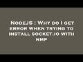 NodeJS : Why do I get error when trying to install socket.io with nmp