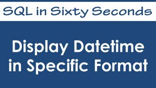 Display Datetime in Specific Format - SQL in Sixty Seconds #033