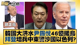 韓國大洪水尹錫悅46億援烏 拜登增兵中東警沙國以色列？ 新聞大白話@tvbstalk 20230716