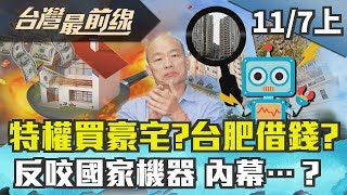 【台灣最前線】韓特權買豪宅？台肥借錢？反咬國家機器 內幕…？ 2019.11.07(上)