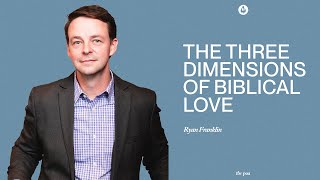 The Three Dimensions of Biblical Love | Ryan Franklin