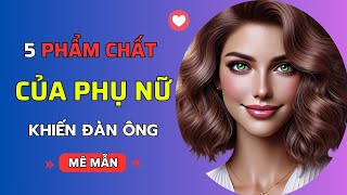 PHỤ NỮ CÓ 5 ĐIỀU NÀY, KHÔNG CẦN ĐẸP VẪN KHIẾN ĐÀN ÔNG MÊ MẨN