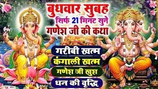 बुधवार सुबह सिर्फ 21 मिनट सुने श्री गणेशजी की कथा~सारे विघ्न खत्म~कंगाली खत्म~गणेशजी खुश~धन वृद्धि