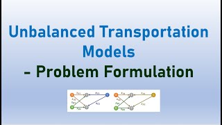 Unbalanced Transportation Models- Problem Formulation