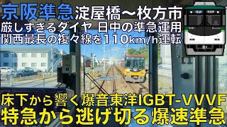 【超広角前面展望】床下から響く爆音東洋IGBT-VVVF！特急から逃げ切る110km/h運転！京阪10000系 準急 淀屋橋～枚方市【Japanese Train driver’s Cabview】